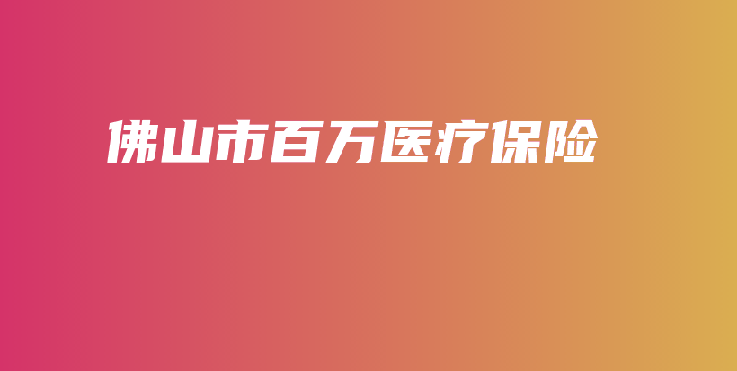 佛山市百万医疗保险-保点通