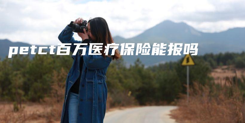 petct百万医疗保险能报吗-保点通