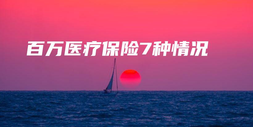 百万医疗保险7种情况-保点通