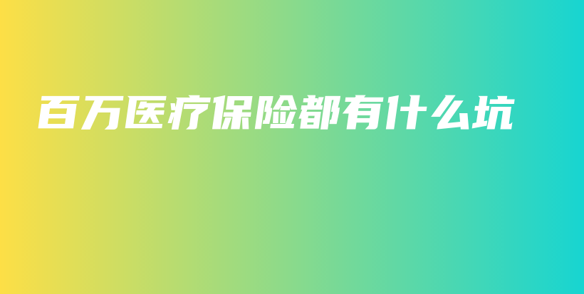 百万医疗保险都有什么坑-保点通