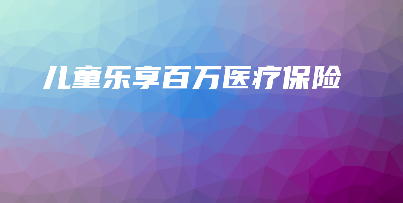 儿童乐享百万医疗保险-保点通