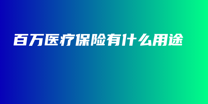百万医疗保险有什么用途-保点通