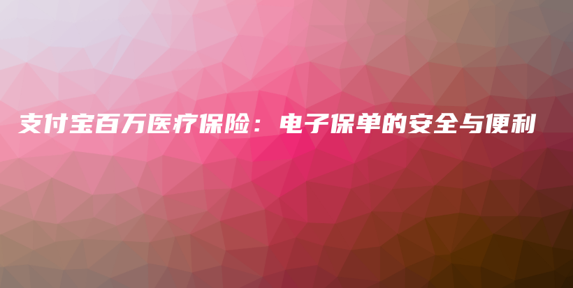 支付宝百万医疗保险：电子保单的安全与便利-保点通