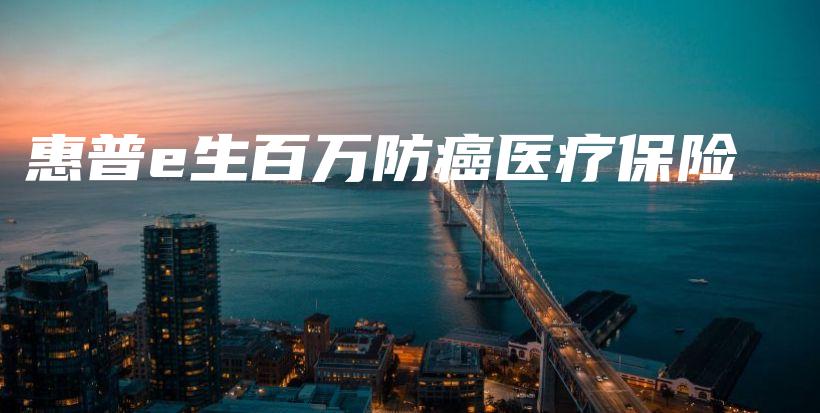 惠普e生百万防癌医疗保险-保点通