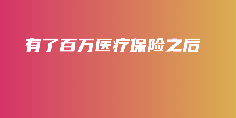 有了百万医疗保险之后-保点通