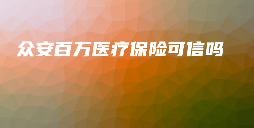 众安百万医疗保险可信吗-保点通