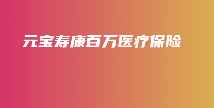 元宝寿康百万医疗保险-保点通