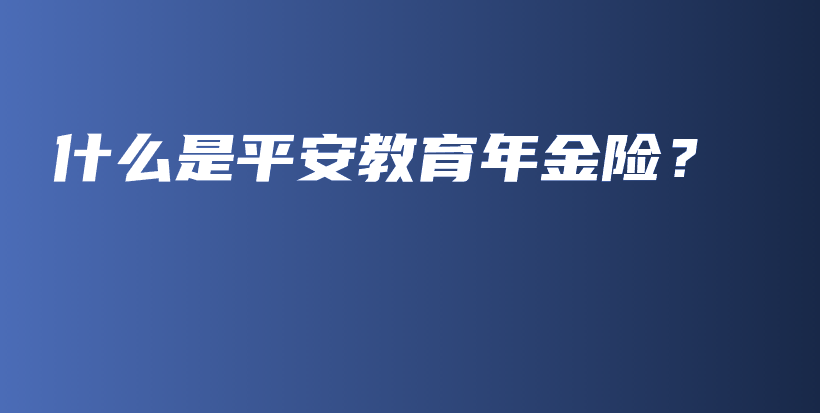 什么是平安教育年金险？-保点通