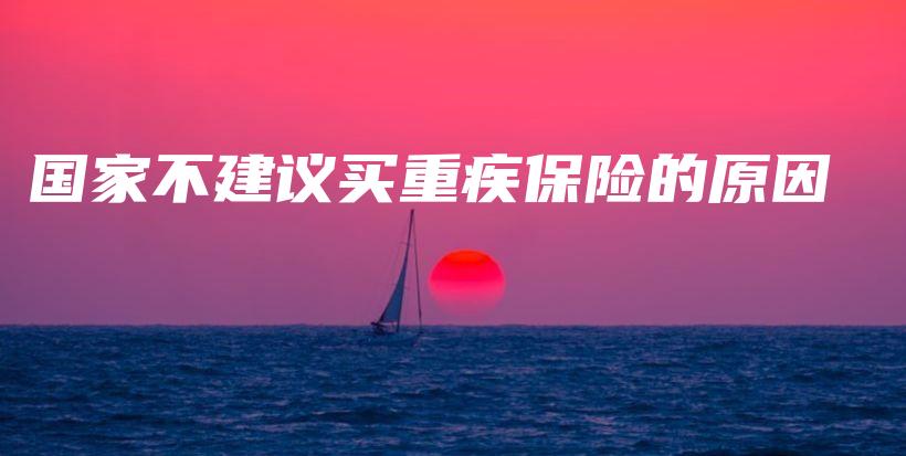 国家不建议买重疾保险的原因-保点通