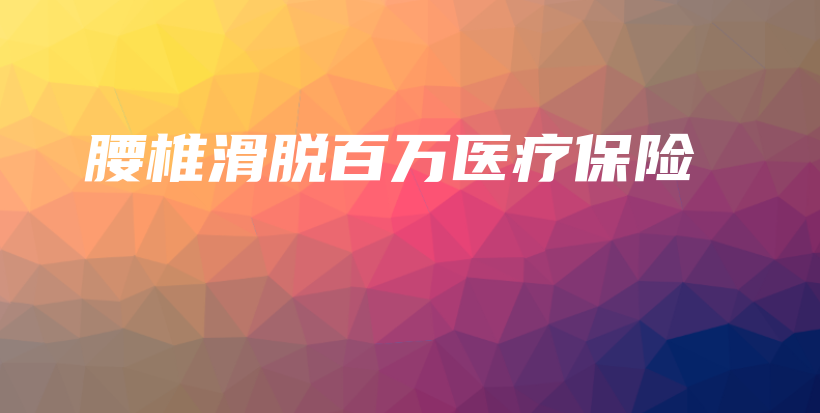 腰椎滑脱百万医疗保险-保点通