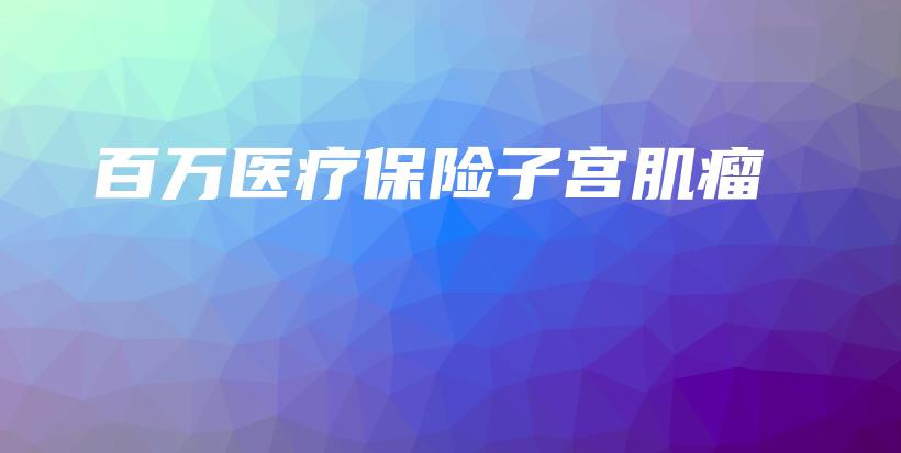 百万医疗保险子宫肌瘤-保点通
