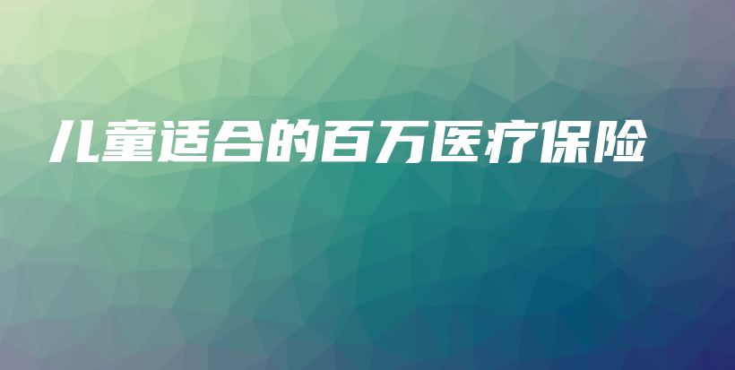 儿童适合的百万医疗保险-保点通