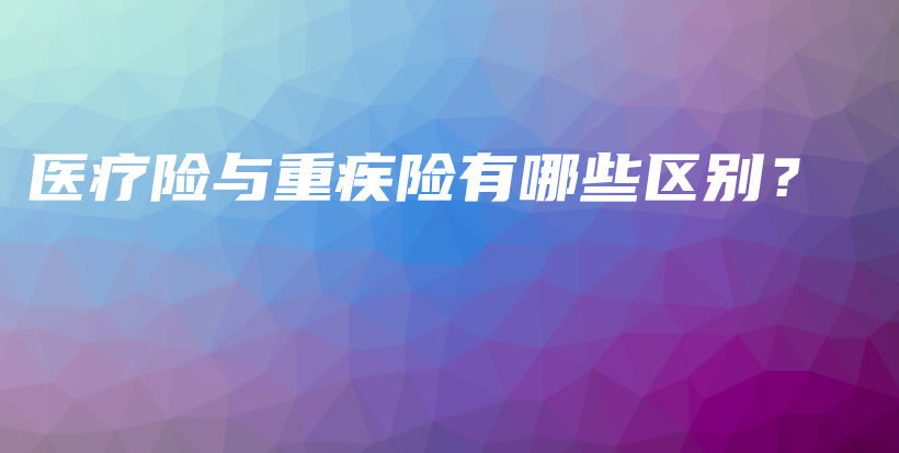 医疗险与重疾险有哪些区别？-保点通