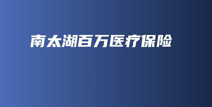 南太湖百万医疗保险-保点通
