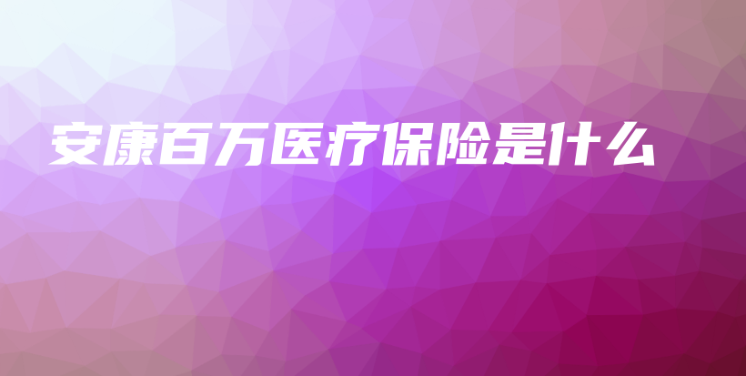 安康百万医疗保险是什么-保点通