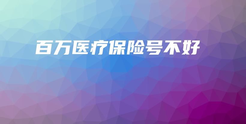 百万医疗保险号不好-保点通