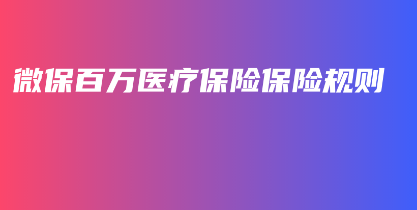 微保百万医疗保险保险规则-保点通
