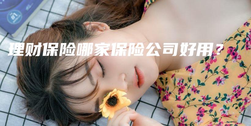 理财保险哪家保险公司好用？-保点通