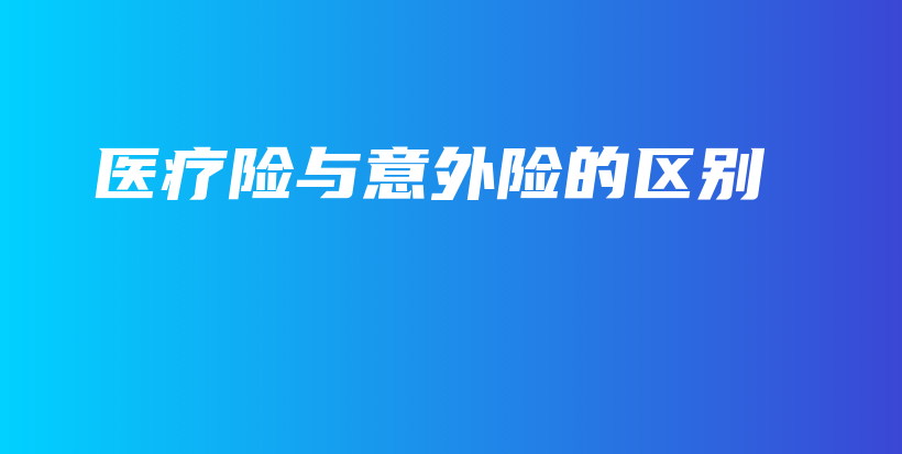 医疗险与意外险的区别-保点通