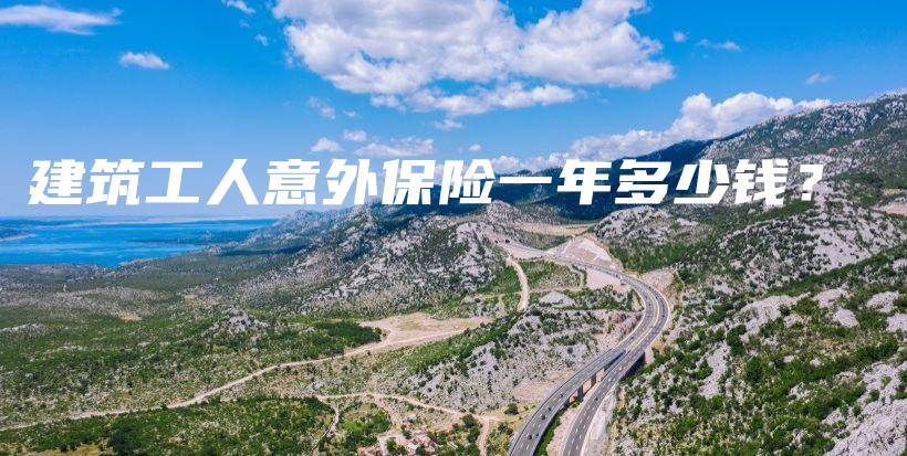 建筑工人意外保险一年多少钱？-保点通