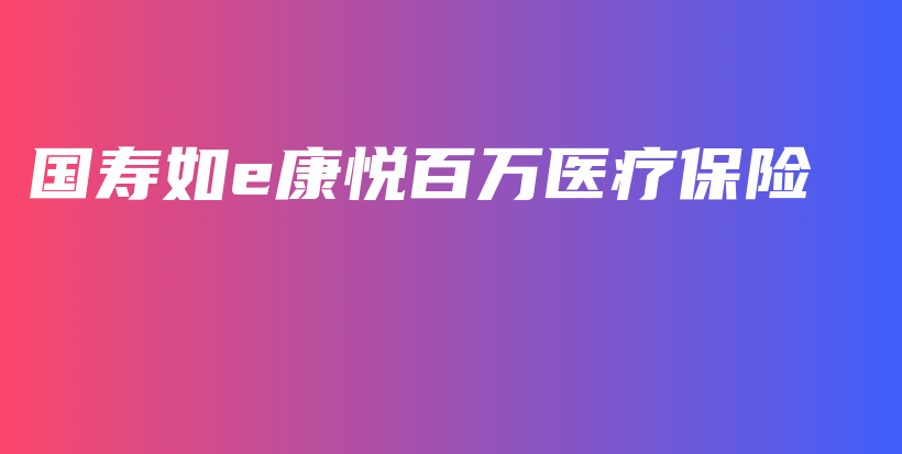 国寿如e康悦百万医疗保险-保点通