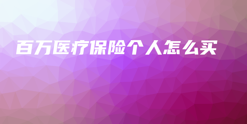 百万医疗保险个人怎么买-保点通