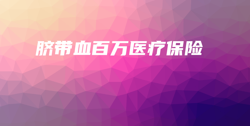 脐带血百万医疗保险-保点通