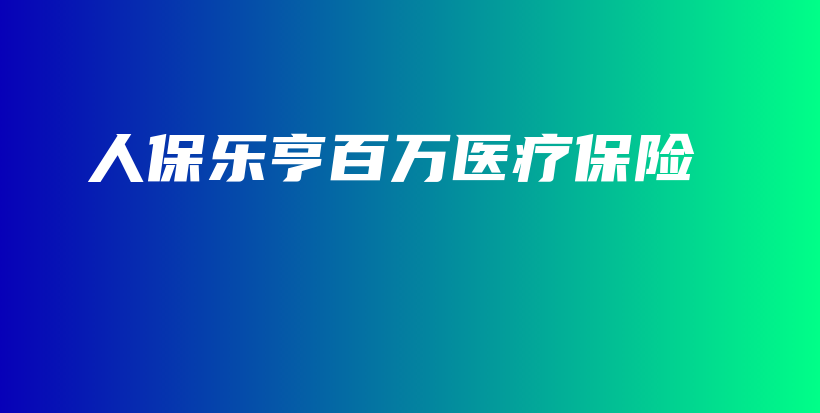 人保乐亨百万医疗保险-保点通