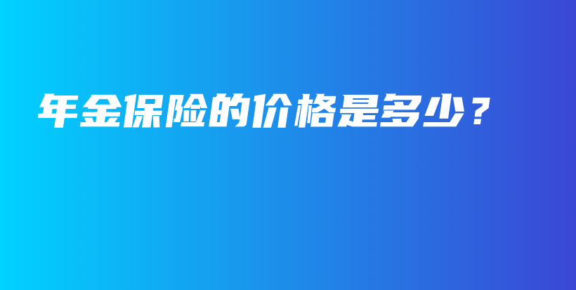 年金保险的价格是多少？-保点通