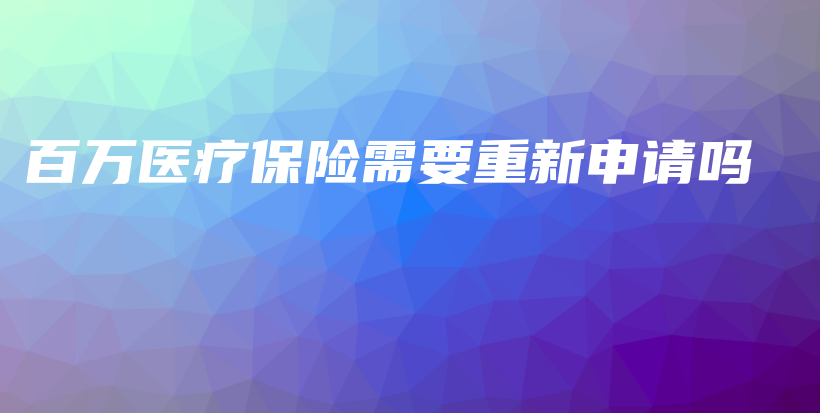 百万医疗保险需要重新申请吗-保点通