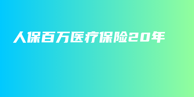 人保百万医疗保险20年插图 人保百万医疗保险20年插图