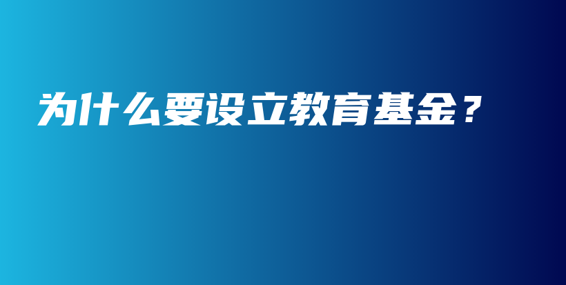 为什么要设立教育基金？-保点通