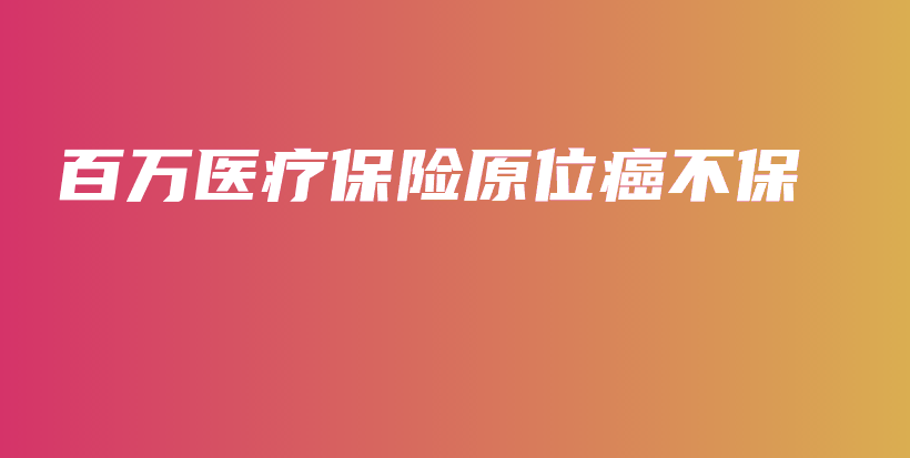 百万医疗保险原位癌不保-保点通