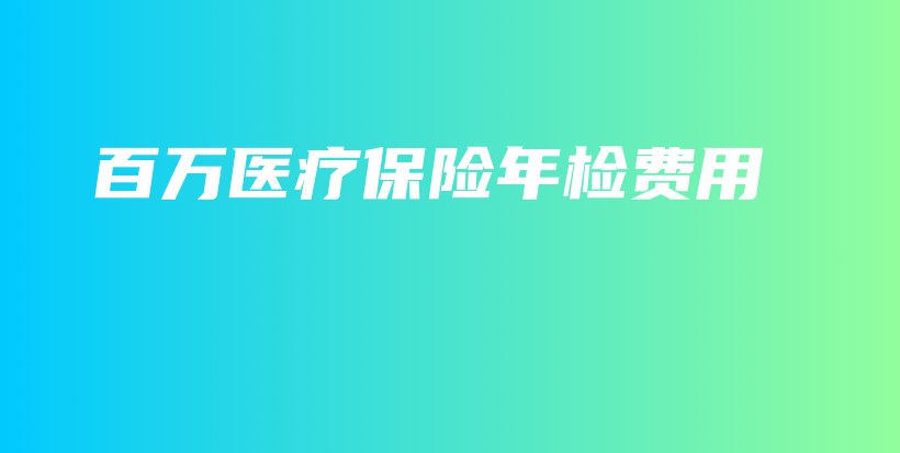百万医疗保险年检费用-保点通