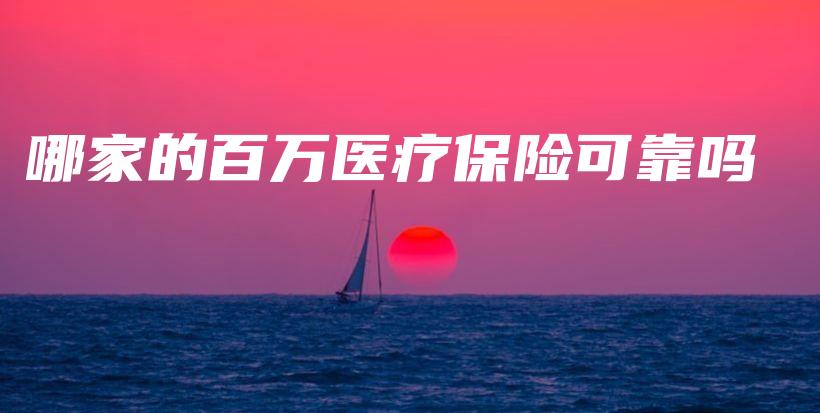 哪家的百万医疗保险可靠吗-保点通