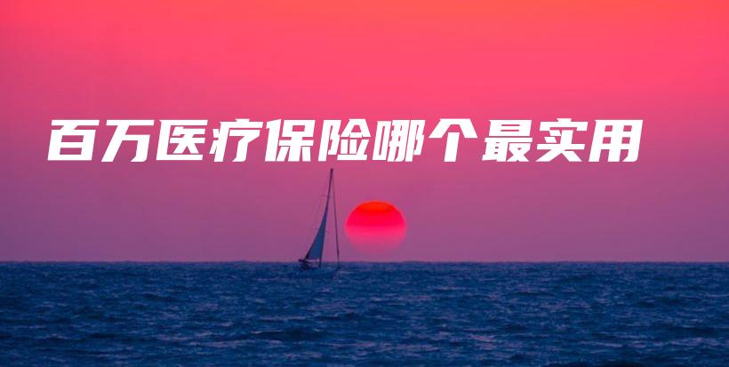 百万医疗保险哪个最实用-保点通
