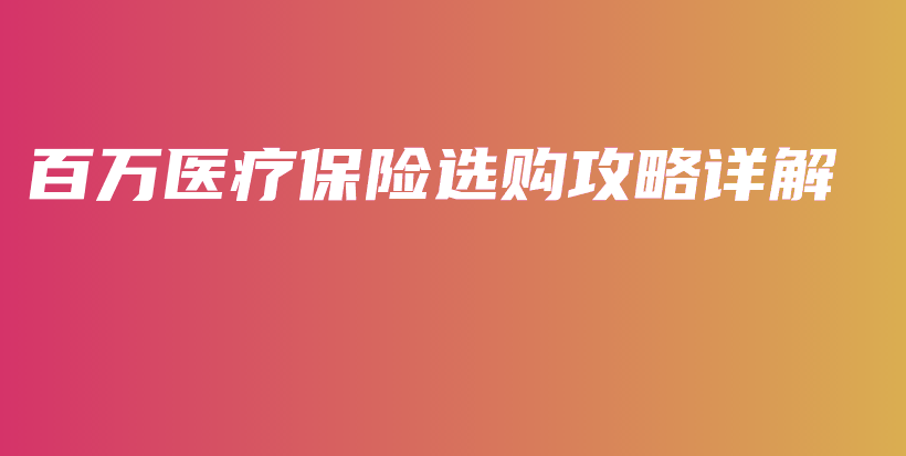 百万医疗保险选购攻略详解-保点通