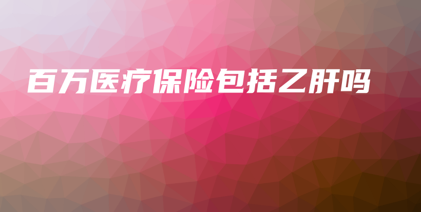 百万医疗保险包括乙肝吗-保点通