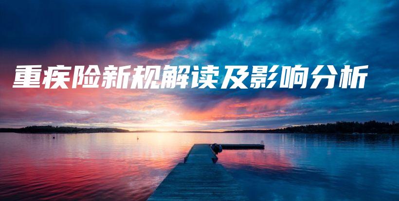 重疾险新规解读及影响分析-保点通
