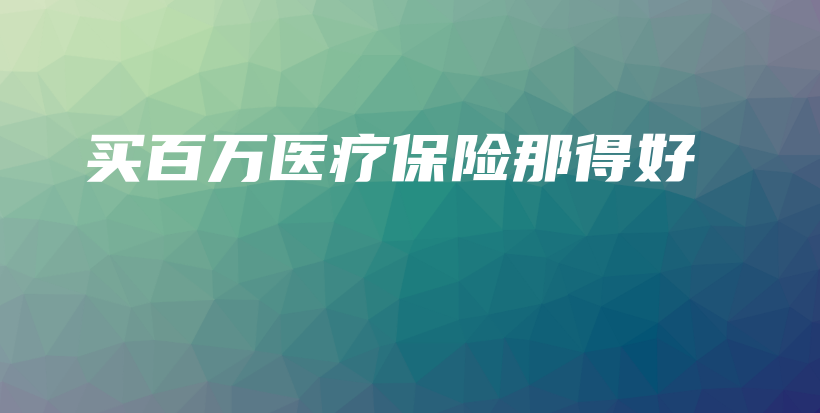 买百万医疗保险那得好-保点通