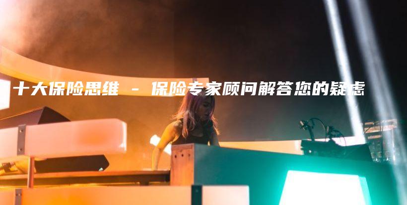 十大保险思维 – 保险专家顾问解答您的疑虑-保点通