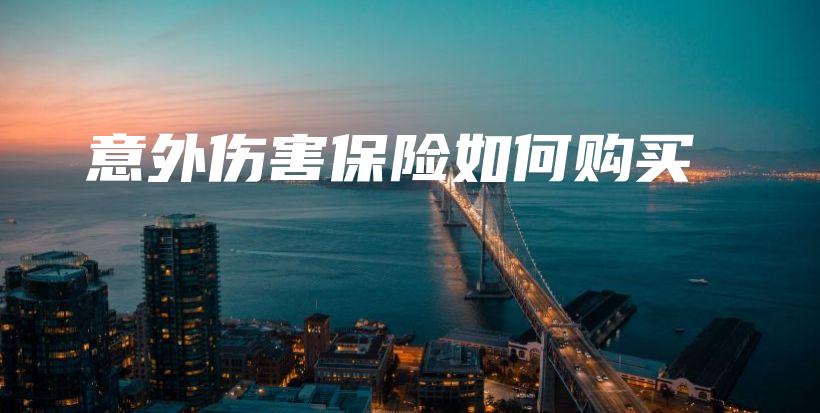 意外伤害保险如何购买-保点通