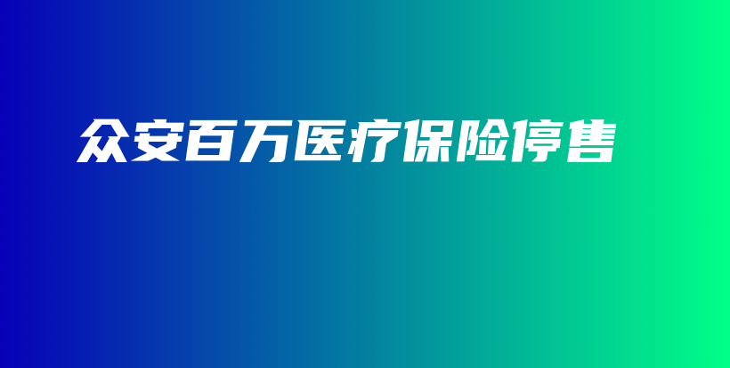 众安百万医疗保险停售-保点通