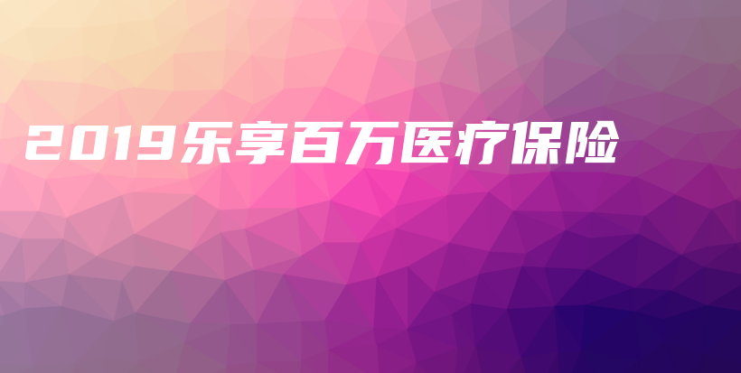 2019乐享百万医疗保险-保点通