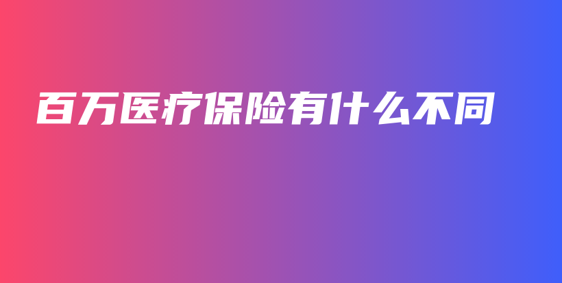 百万医疗保险有什么不同-保点通