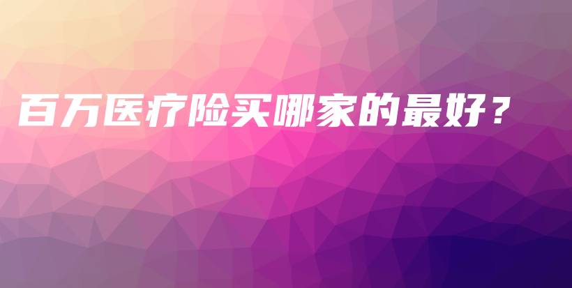 百万医疗险买哪家的最好？-保点通