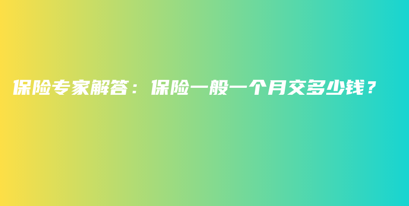 保险专家解答：保险一般一个月交多少钱？-保点通