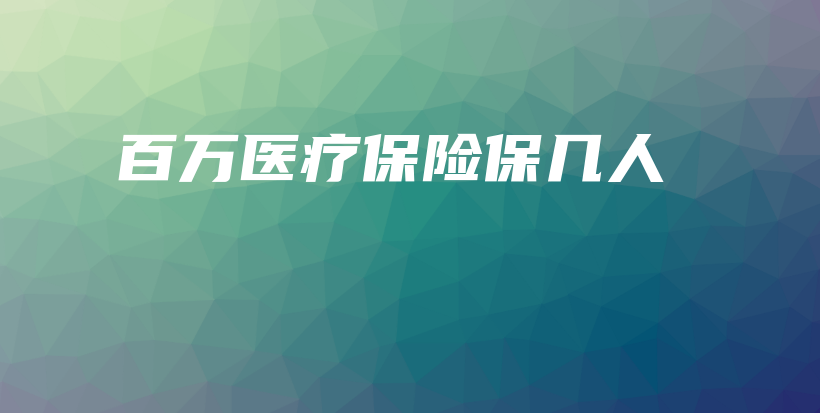 百万医疗保险保几人-保点通