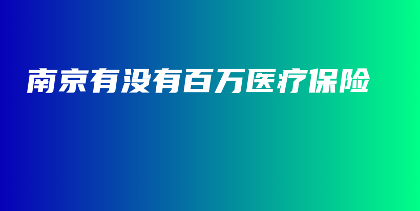 南京有没有百万医疗保险-保点通
