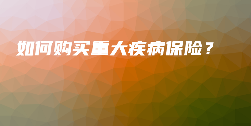 如何购买重大疾病保险？-保点通
